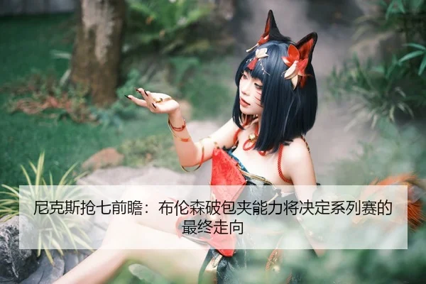 ni-ke-si-qiang-qi-qian-zhan-bu-lun-sen-po-bao-jia-neng-li-jiang-jue-ding-xi-lie-sai-de-zui-zhong-zou-xiang-2-809.jpg