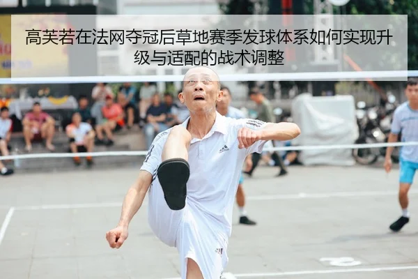 高芙若在法网夺冠后草地赛季发球体系如何实现升级与适配的战术调整