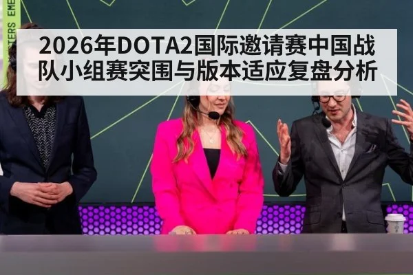 2026年DOTA2国际邀请赛中国战队小组赛突围与版本适应复盘分析